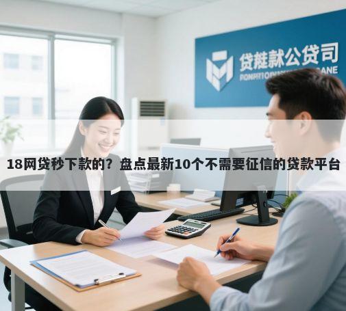 18网贷秒下款的？盘点最新10个不需要征信的贷款平台