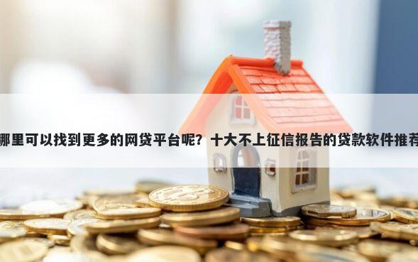 哪里可以找到更多的网贷平台呢？十大不上征信报告的贷款软件推荐