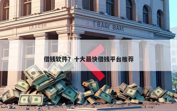 借钱软件？十大最快借钱平台推荐