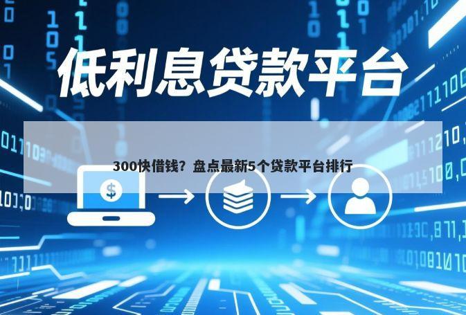 300快借钱？盘点最新5个贷款平台排行