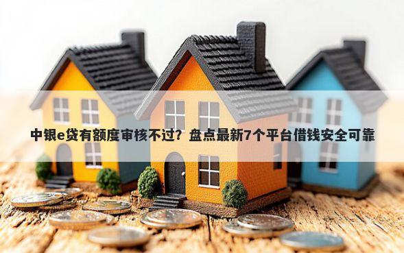 中银e贷有额度审核不过？盘点最新7个平台借钱安全可靠
