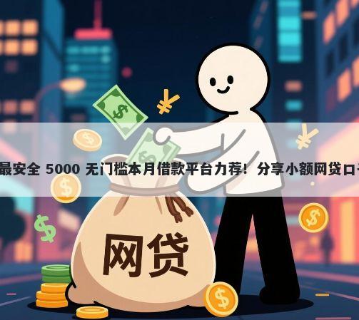 容易下款平台哪个最安全 5000 无门槛本月借款平台力荐！分享小额网贷口子5000无门槛借款