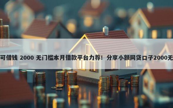 还有哪里可借钱 2000 无门槛本月借款平台力荐！分享小额网贷口子2000无门槛借款