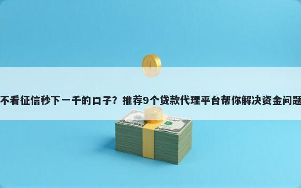 不看征信秒下一千的口子？推荐9个贷款代理平台帮你解决资金问题