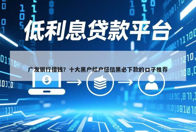 广发银行借钱？十大黑户烂户征信黑必下款的口子推荐