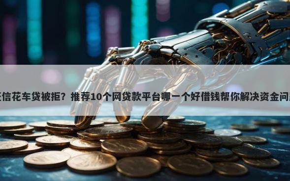 征信花车贷被拒？推荐10个网贷款平台哪一个好借钱帮你解决资金问题