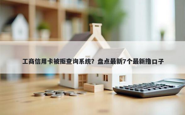 工商信用卡被拒查询系统？盘点最新7个最新撸口子