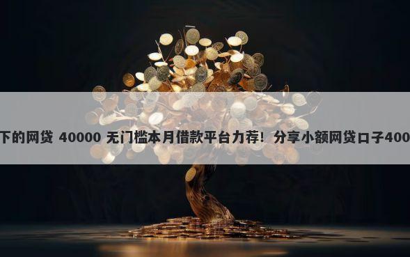 有当前逾期能下的网贷 40000 无门槛本月借款平台力荐！分享小额网贷口子40000无门槛借款