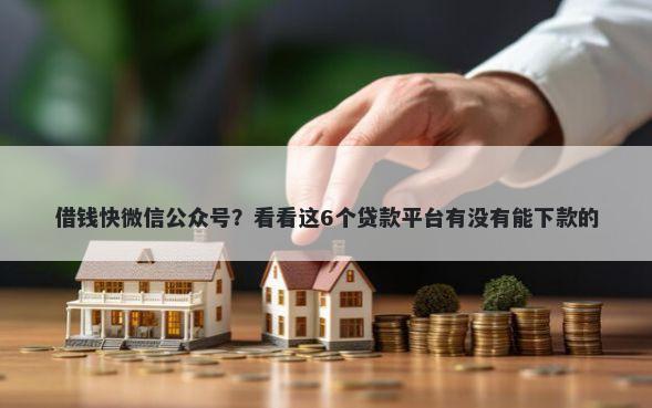 借钱快微信公众号？看看这6个贷款平台有没有能下款的