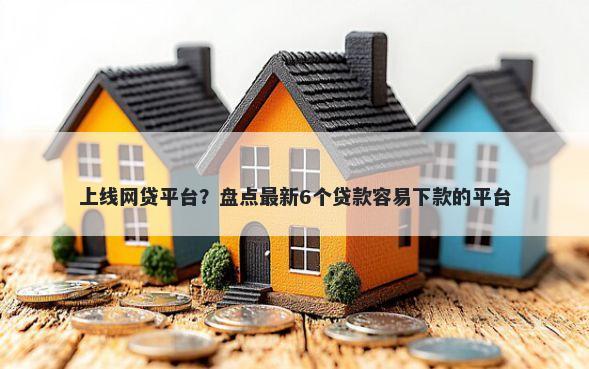 上线网贷平台？盘点最新6个贷款容易下款的平台