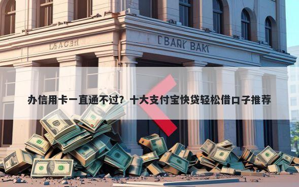 办信用卡一直通不过？十大支付宝快贷轻松借口子推荐