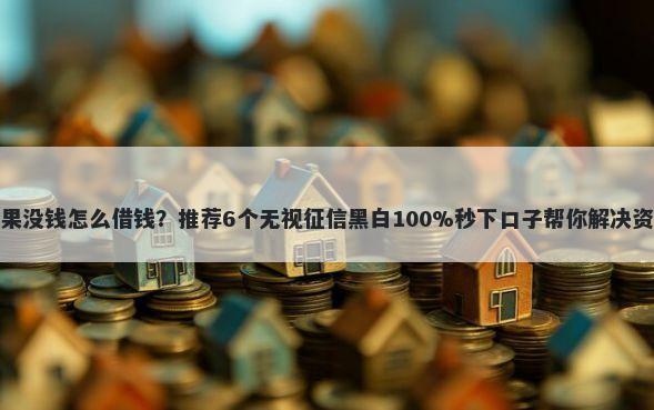 微信如果没钱怎么借钱？推荐6个无视征信黑白100%秒下口子帮你解决资金问题