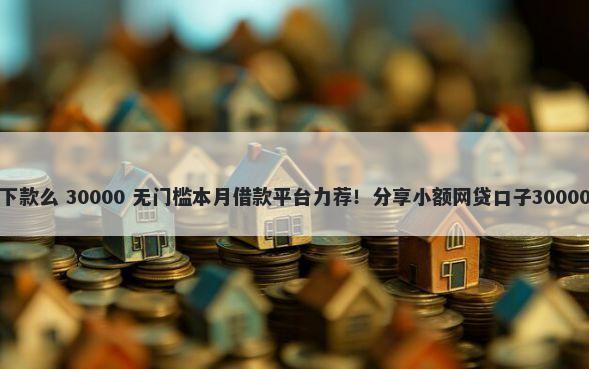 天使分期好下款么 30000 无门槛本月借款平台力荐！分享小额网贷口子30000无门槛借款