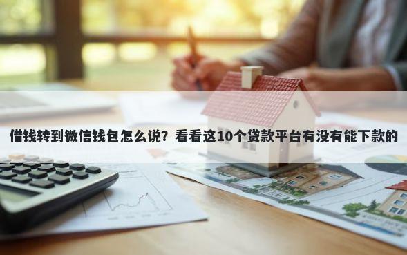 借钱转到微信钱包怎么说？看看这10个贷款平台有没有能下款的