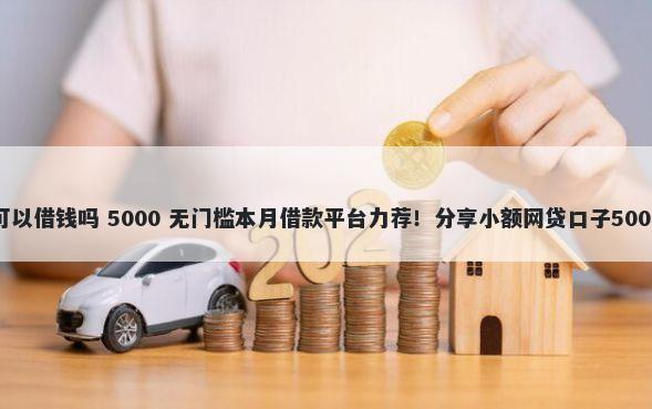 微信理财通可以借钱吗 5000 无门槛本月借款平台力荐！分享小额网贷口子5000无门槛借款