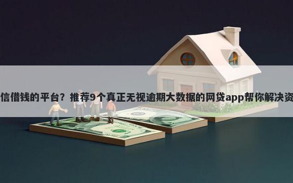 的用微信借钱的平台？推荐9个真正无视逾期大数据的网贷app帮你解决资金问题