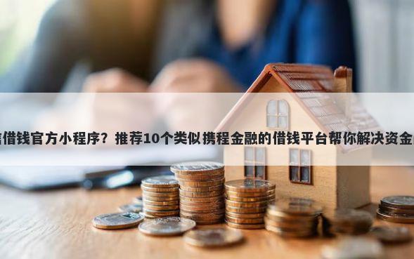 微信借钱官方小程序？推荐10个类似携程金融的借钱平台帮你解决资金问题