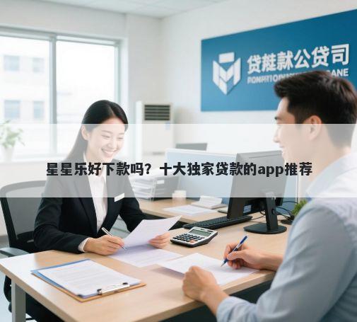 星星乐好下款吗？十大独家贷款的app推荐