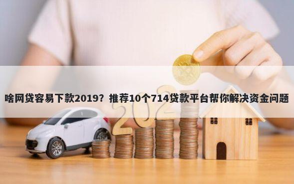 啥网贷容易下款2019？推荐10个714贷款平台帮你解决资金问题