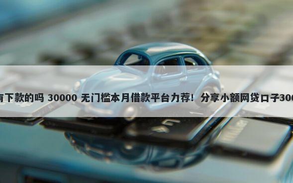 芝麻好借平台有下款的吗 30000 无门槛本月借款平台力荐！分享小额网贷口子30000无门槛借款