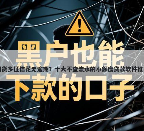 网货多征信花无逾期？十大不查流水的小额度贷款软件推荐