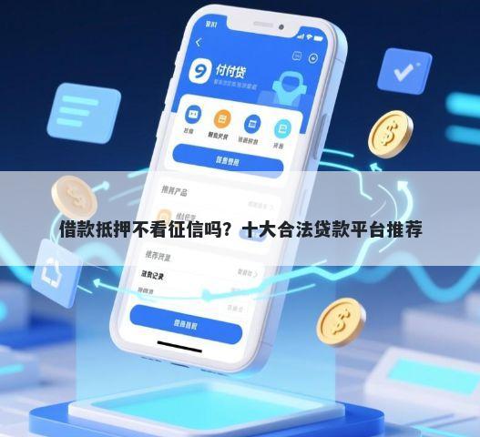 借款抵押不看征信吗？十大合法贷款平台推荐