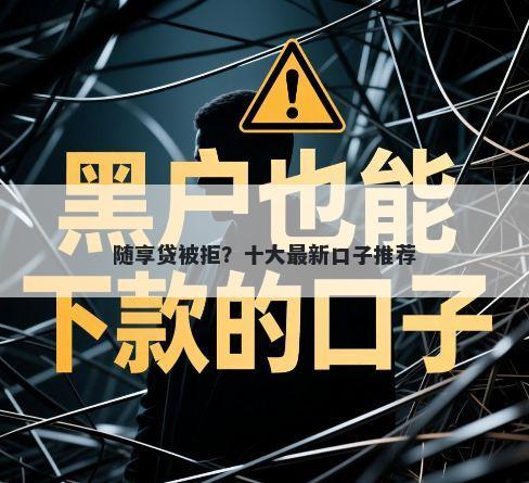 随享贷被拒？十大最新口子推荐