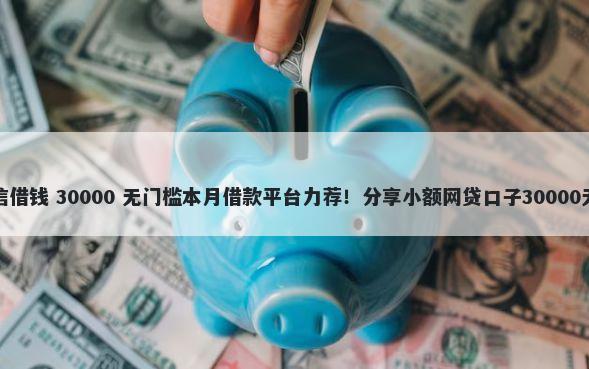 安逸花微信借钱 30000 无门槛本月借款平台力荐！分享小额网贷口子30000无门槛借款