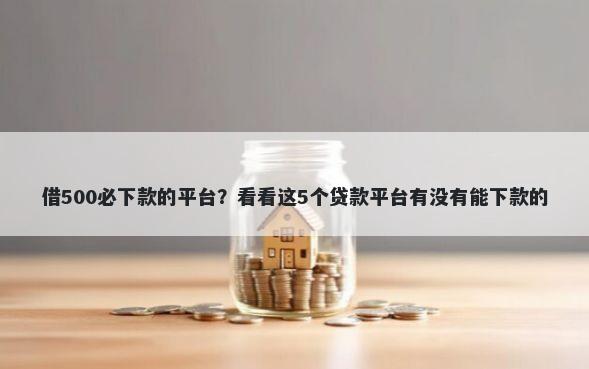 借500必下款的平台？看看这5个贷款平台有没有能下款的