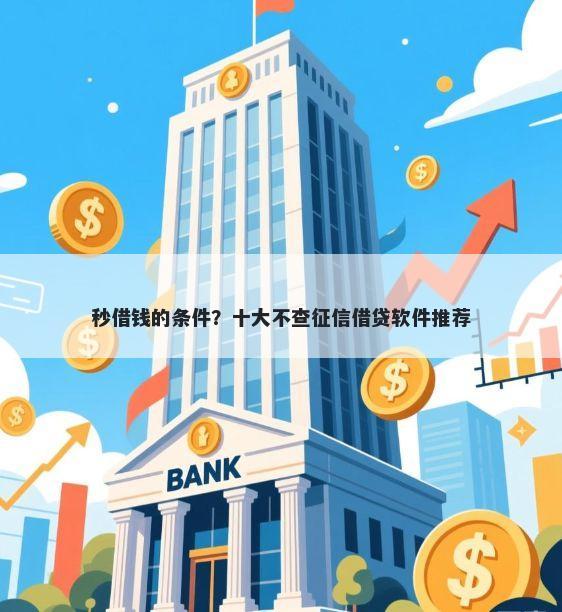 秒借钱的条件？十大不查征信借贷软件推荐