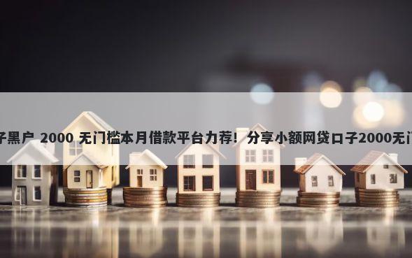 下款口子黑户 2000 无门槛本月借款平台力荐！分享小额网贷口子2000无门槛借款
