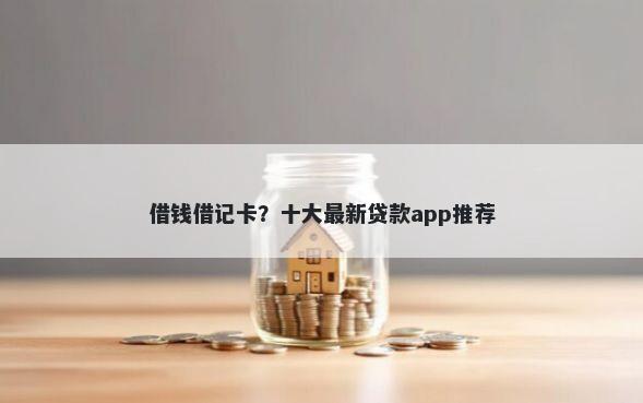 借钱借记卡？十大最新贷款app推荐