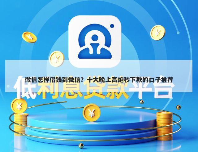 微信怎样借钱到微信？十大晚上高炮秒下款的口子推荐