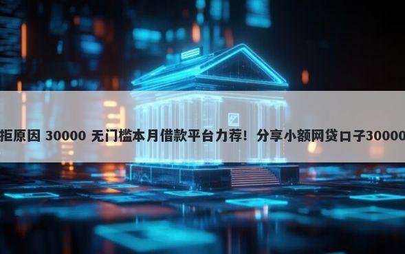 广州银行被拒原因 30000 无门槛本月借款平台力荐！分享小额网贷口子30000无门槛借款