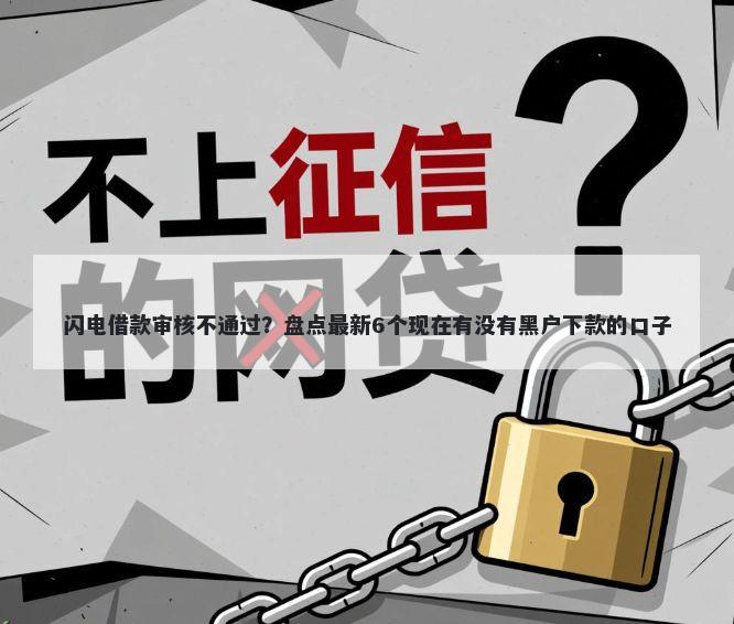 闪电借款审核不通过？盘点最新6个现在有没有黑户下款的口子