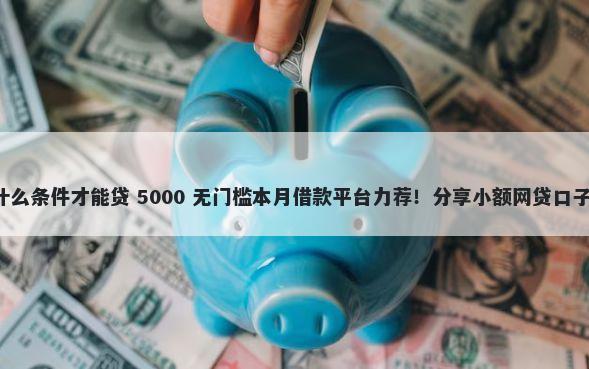 信用卡贷款需要什么条件才能贷 5000 无门槛本月借款平台力荐！分享小额网贷口子5000无门槛借款