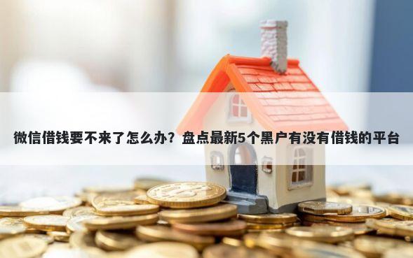 微信借钱要不来了怎么办？盘点最新5个黑户有没有借钱的平台