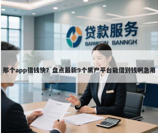 那个app借钱快？盘点最新9个黑户平台能借到钱啊急用