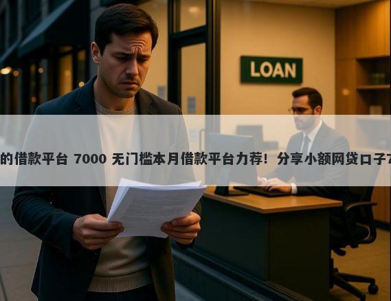不看征信必下款的借款平台 7000 无门槛本月借款平台力荐！分享小额网贷口子7000无门槛借款