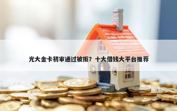 光大金卡初审通过被拒？十大借钱大平台推荐