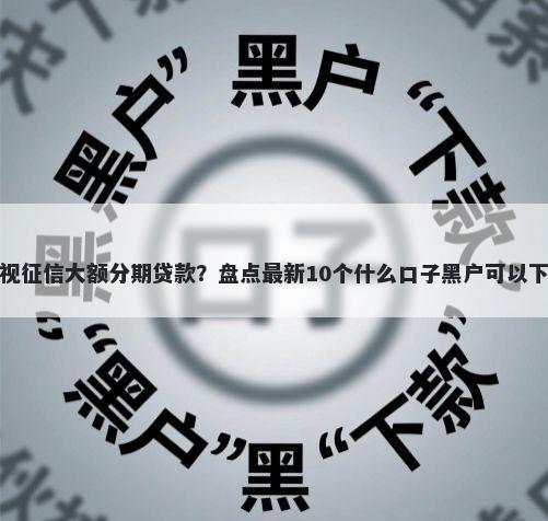 无视征信大额分期贷款？盘点最新10个什么口子黑户可以下款