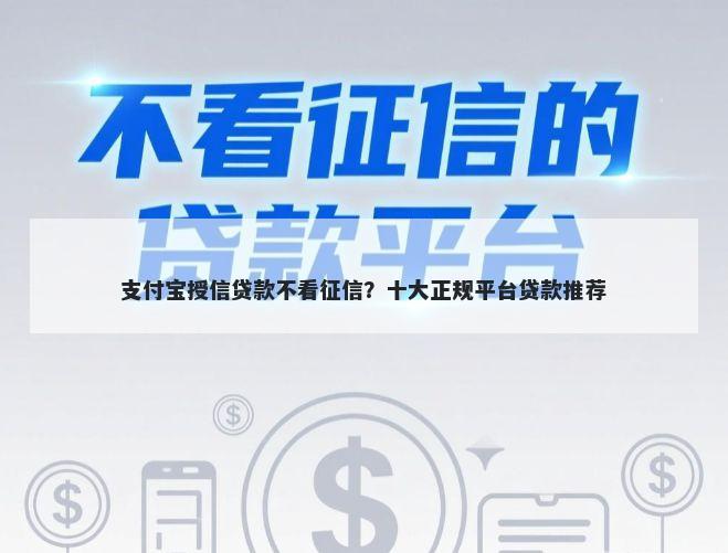 支付宝授信贷款不看征信？十大正规平台贷款推荐