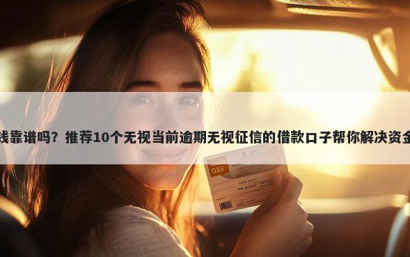 还借钱靠谱吗？推荐10个无视当前逾期无视征信的借款口子帮你解决资金问题