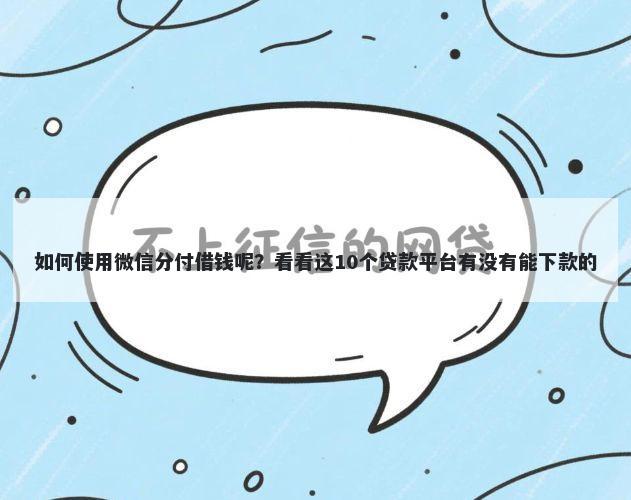 如何使用微信分付借钱呢？看看这10个贷款平台有没有能下款的