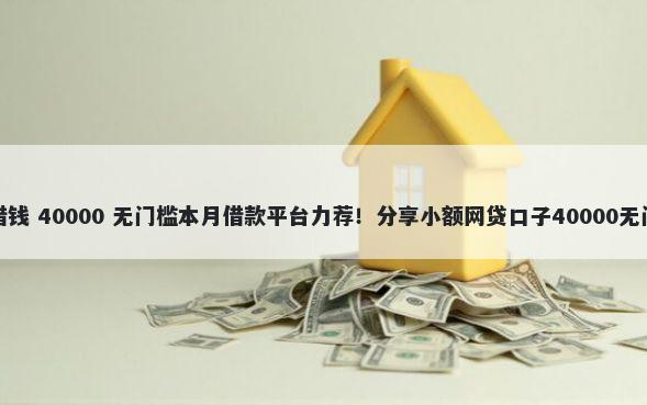 攀枝花借钱 40000 无门槛本月借款平台力荐！分享小额网贷口子40000无门槛借款