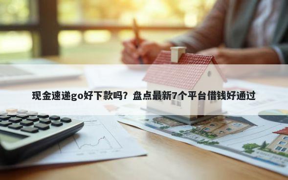 现金速递go好下款吗？盘点最新7个平台借钱好通过