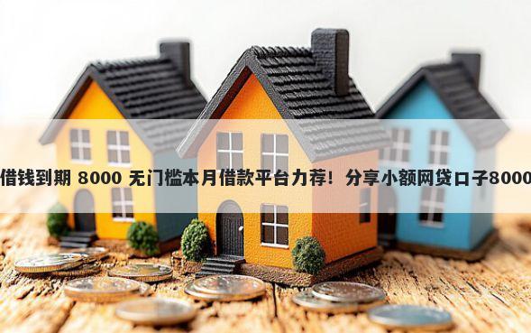微信电子签借钱到期 8000 无门槛本月借款平台力荐！分享小额网贷口子8000无门槛借款