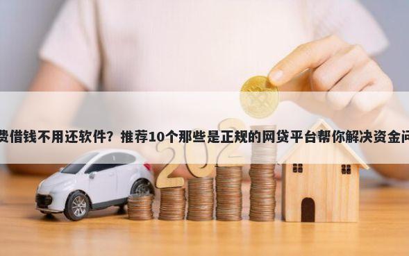 免费借钱不用还软件？推荐10个那些是正规的网贷平台帮你解决资金问题