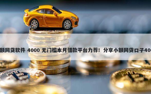 比较好下的小额网贷软件 4000 无门槛本月借款平台力荐！分享小额网贷口子4000无门槛借款