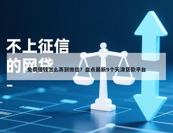免费借钱怎么弄到微信？盘点最新9个天津贷款平台